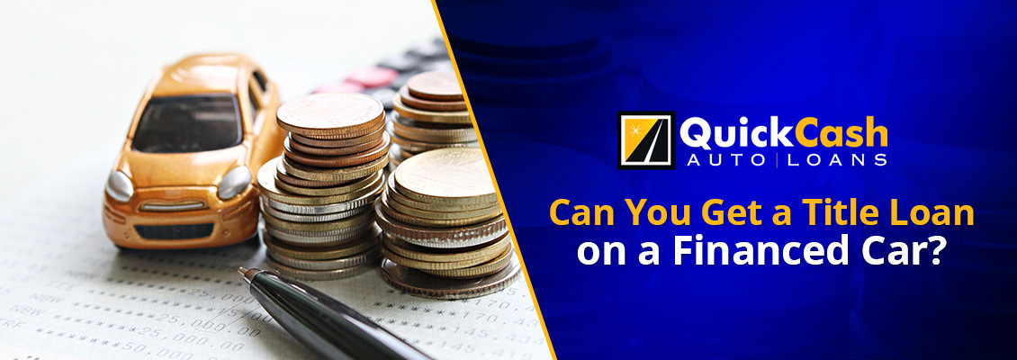 Can You Get a Title Loan on a Financed Car? Ttitle Loan on Financed Car