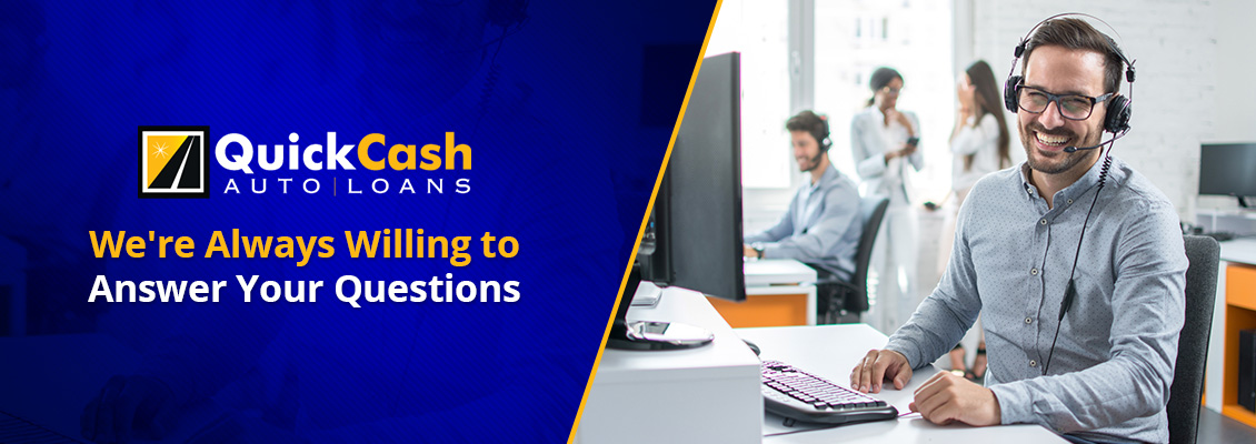 At Quick Cash Auto Loans We're Always Willing to Answer Your Questions Quick Cash Auto Loans Customer Service