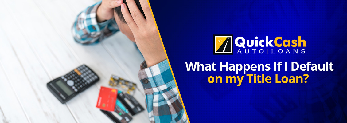 Learn about what happens if you default on a title loan from Quick Cash Auto Loans What Happens If You Default on a Title loan?